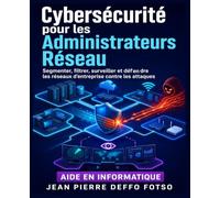 Cybersécurité pour les Administrateurs Réseau: Segmenter, filtrer, surveiller et défendre les réseaux d’entreprise contre les attaques (De -1 à Expert IT)