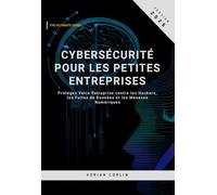 Cybersécurité pour les Petites Entreprises: Protégez Votre Entreprise contre les Hackers, les Fuites de Données et les Menaces Numériques