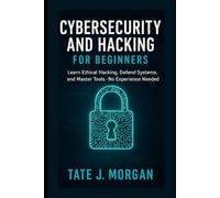 Cybersecurity and Hacking for Beginners: Learn Ethical Hacking, Defend Systems, and Master Tools-No Experience Needed