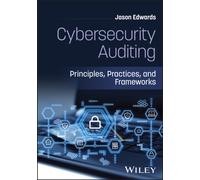 Cybersecurity Auditing : Principles, Practices, and Frameworks