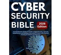 Cybersecurity Bible: A Comprehensive Hands-On Guide to Digital Security, Network Infrastructure, and Building a Successful IT Career with Practical Training for Industry Certifications