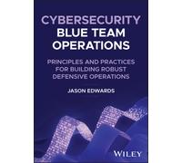 Cybersecurity Blue Team Operations: Principles and Practices for Building Robust Defensive Operations