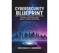 CYBERSECURITY BLUEPRINT: How to Break into Cybersecurity, Get Certified, and Build a High-Paying Career Without a Technical Background