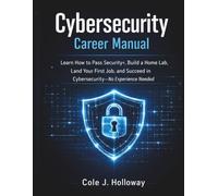 CYBERSECURITY CAREER MANUAL: Learn How to Pass Security+, Build a Home Lab, Land Your First Job, and Succeed in Cybersecurity No Experience Needed