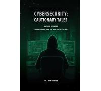 Cybersecurity: Cautionary Tales (Paperback Edition): Hacker Stories