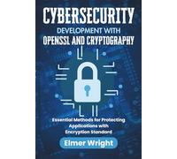 CYBERSECURITY DEVELOPMENT WITH OPENSSL AND CRYPTOGRAPHY: Essential Methods for Protecting Applications with Encryption Standard (Tech Programs For Beginners series)