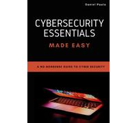 Cybersecurity Essentials Made Easy: A No-Nonsense Guide to Cyber Security For Beginners