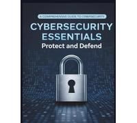 Cybersecurity Essentials: Protect and Defend: A Comprehensive Guide to Cybersecurity