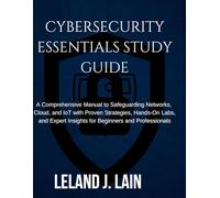 Cybersecurity Essentials Study Guide: A Comprehensive Manual to Safeguarding Networks, Cloud, and IoT with Proven Strategies, Hands-On Labs, and Expert Insights for Beginners and Professionals