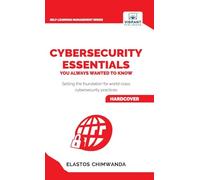 Cybersecurity Essentials You Always Wanted to Know: Master Cybersecurity, Risk Management, Encryption, Cloud Security & Best Practices for Professionals (Self-Learning Management Series)