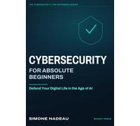 Cybersecurity for Absolute Beginners: Defend Your Digital Life in the Age of AI