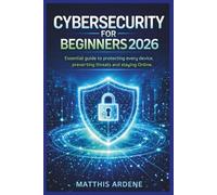 CYBERSECURITY FOR BEGINNER 2026: Essential guide to protecting every device, preventing threats and staying safe online