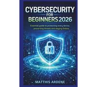 CYBERSECURITY FOR BEGINNER 2026: Essential guide to protecting every device, preventing threats and staying safe online