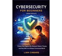Cybersecurity for Beginners 2026: Protect Your Digital Life, Outsmart Modern Threats, and Stay Safe in an Always Connected World