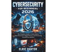 Cybersecurity for Beginners 2026: The Complete Guide to Online Safety, Data Protection, Digital Privacy, and Protecting Yourself from Hackers