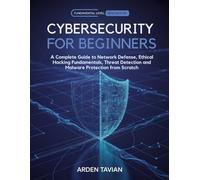 CYBERSECURITY FOR BEGINNERS: A Complete Guide to Network Defense, Ethical Hacking Fundamentals, Threat Detection and Malware Protection from Scratch