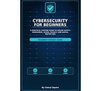 Cybersecurity For Beginners: A Practical Starter Guide to Online Safety, Passwords, Scams, Privacy, and Digital Protection