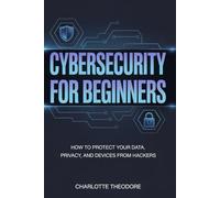 Cybersecurity for Beginners: How to Protect Your Data, Privacy, and Devices from Hackers