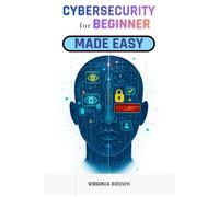 CYBERSECURITY FOR BEGINNERS MADE EASY: Protect Your Data, Privacy, and Devices - A Complete Beginner’s Guide to Cybersecurity in the Digital Age