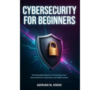 Cybersecurity for Beginners: The Essential Guide to Protecting Your Home Network, Passwords, and Digital Assets