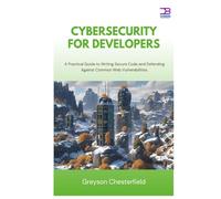 Cybersecurity for Developers: A Practical Guide to Writing Secure Code and Defending Against Common Web Vulnerabilities