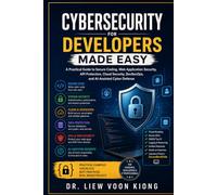 Cybersecurity for Developers Made Easy: A Practical Guide to Secure Coding, Web Application Security, API Protection, Cloud Security, DevSecOps, and AI-Assisted Cyber Defense