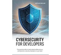 Cybersecurity for Developers: The Practical Skills to Build Indestructible Software and Become a Security Champion on Your Team