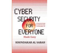 Cybersecurity for Everyone Made Easy: A Practical Guide to Cybersecurity for Everyday Life