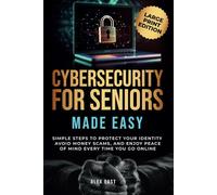 Cybersecurity for Seniors Made Easy: Simple Steps to Protect Your Identity, Avoid Money Scams, and Enjoy Peace of Mind Every Time You Go Online