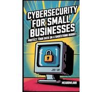 Cybersecurity for Small Businesses: Protect Your Data on a Shoestring Budget