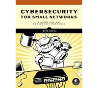 Cybersecurity for Small Networks: A No-Nonsense Guide for the Reasonably Paranoid