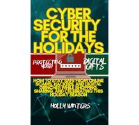 Cybersecurity for the Holidays: Protecting Your Digital Gifts: How to Stay Safe from Online Scams, Hackers, and Digital Grinches While Shopping, Sharing, and Celebrating This Holiday Season