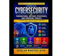 CYBERSECURITY - Foundations, Defense Strategies, and Emerging Threats: A Practical Framework for Zero Trust, Risk Management, , Incident Response, ... AI Security (Cybersecurity Golden Collection)