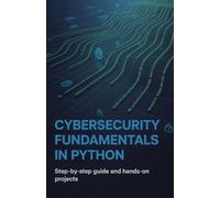 Cybersecurity Fundamentals in Python: Step-by-Step Guide and Hands-On Projects (Practical Programming & Systems Projects)