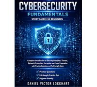 CYBERSECURITY FUNDAMENTALS STUDY GUIDE FOR BEGINNERS: Introduction to Security Principles, Threats, Network Protection, Encryption & Career Preparation with Practice Questions & Full-Length Exam