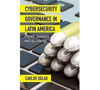 Cybersecurity Governance in Latin America: States, Threats, and Alliances (SUNY series in Ethics and the Challenges of Contemporary Warfare)