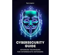 Cybersecurity Guide: Advanced Techniques for Intermediate Defenders