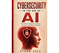 Cybersecurity in the Age of AI: How Artificial Intelligence Is Changing Cyber Attacks, Deepfakes, Online Fraud, Phishing, and Digital Defense (The Digital Defence Library)