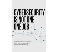 Cybersecurity Is Not One Job: The Medical Device Integrator's Guide to Securing a Hospital Full of Connected Devices (The Device Integration Blueprint)