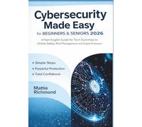Cybersecurity Made Easy for Beginners & Seniors 2026: A Plain-English Guide for Tech Dummies to Online Safety, Risk Management, and Digital Protection