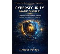 Cybersecurity Made Simple: A Beginner’s Guide to Staying Safe from Hackers, Scams, and Data Breaches