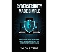 Cybersecurity Made Simple: Protect Your Social Media, Bank Safely Online, Avoid Scams, and Build Strong Password Habits