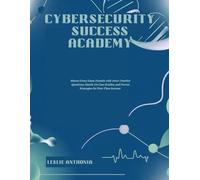 Cybersecurity Success Academy: Master Every Exam Domain with 1000+ Practice Questions, Hands-On Case Studies, and Proven Strategies for First-Time Success