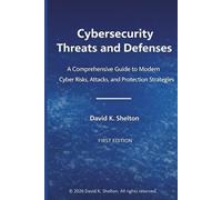 Cybersecurity Threats and Defenses: A Comprehensive Guide to Modern Cyber Risk, Attacks, and Protective Strategies