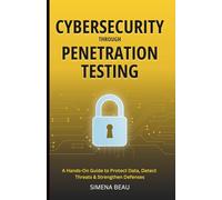 Cybersecurity Through Penetration Testing: A Hands-On Guide to Protect Data, Detect Threats & Strengthen Defenses