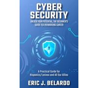 Cybersecurity: Unlock Your Potential, The Beginner's Guide to a Rewarding Career: A Practical Guide for Hispanics/Latinos and All Our Allies
