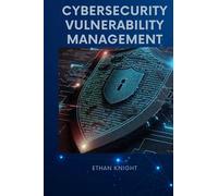 CYBERSECURITY VULNERABILITY MANAGEMENT: A STEP-BY-STEP GUIDE TO PRACTICALLY MANAGING VULNERABILITIES