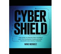 Cybershield: The Complete Guide to Protecting Yourself and Your Business From Hackers, Malware and Digital Threats