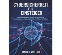 Cybersicherheit für Einsteiger: Ein praxisorientierter Leitfaden zu Ethical Hacking, Penetrationstests, Netzwerksicherheit und digitaler Verteidigung