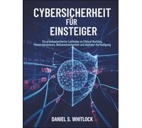 Cybersicherheit für Einsteiger: Ein praxisorientierter Leitfaden zu Ethical Hacking, Penetrationstests, Netzwerksicherheit und digitaler Verteidigung